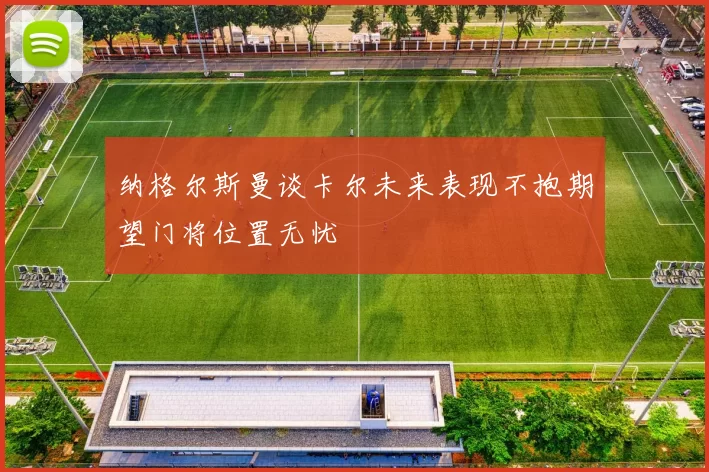 纳格尔斯曼谈卡尔未来表现不抱期望门将位置无忧