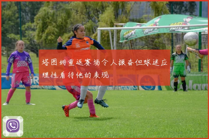 塔图姆重返赛场令人振奋但球迷应理性看待他的表现