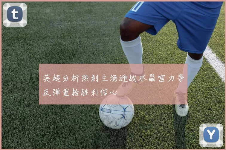 英超分析热刺主场迎战水晶宫力争反弹重拾胜利信心