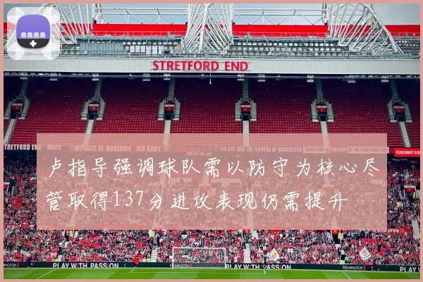 卢指导强调球队需以防守为核心尽管取得137分进攻表现仍需提升