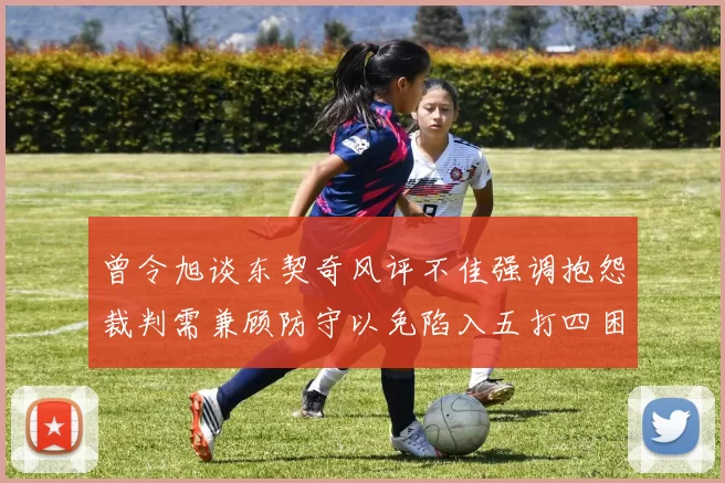 曾令旭谈东契奇风评不佳强调抱怨裁判需兼顾防守以免陷入五打四困境