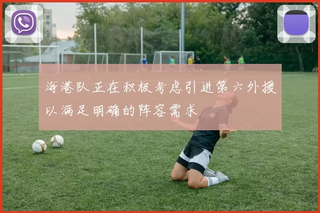 海港队正在积极考虑引进第六外援以满足明确的阵容需求