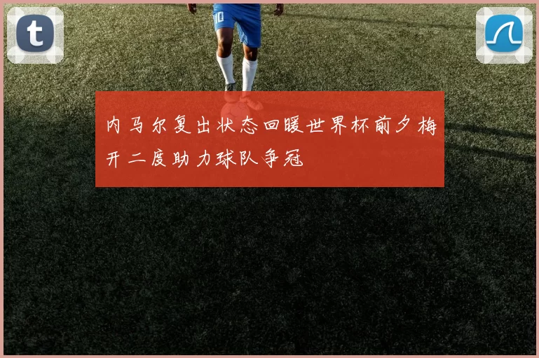 内马尔复出状态回暖世界杯前夕梅开二度助力球队争冠
