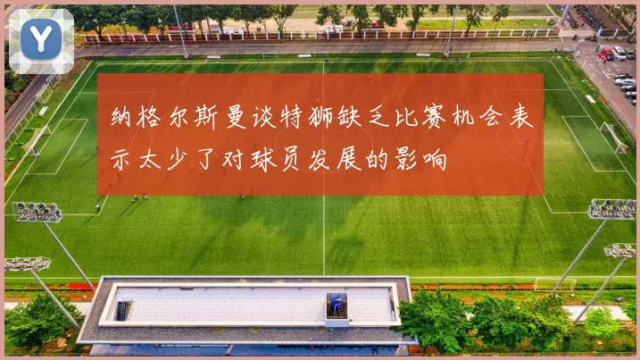 纳格尔斯曼谈特狮缺乏比赛机会表示太少了对球员发展的影响