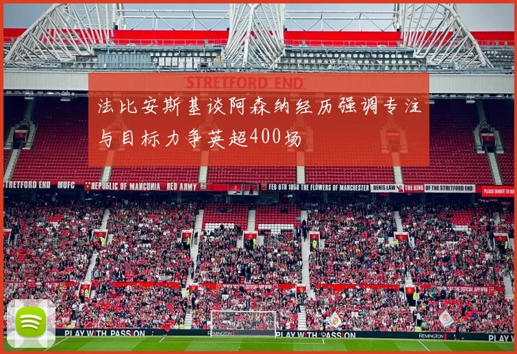 法比安斯基谈阿森纳经历强调专注与目标力争英超400场